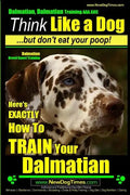 Dalmatian, Dalmatian Training AAA AKC: Think Like a Dog But Don't Eat Your Poop!: Dalmatian Breed Expert Training - Here's EXACTLY How To TRAIN Your D - Paperback