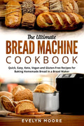 The Ultimate Bread Machine Cookbook: Quick, Easy, Keto, Vegan and Gluten-Free Recipes for Baking Homemade Bread in a Bread Maker - Paperback