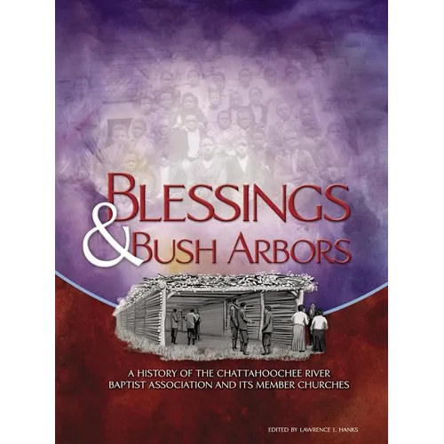 Blessings & Bush Arbors: A History of the Chattahoochee River Baptist Association and Its Member Churches - Paperback