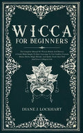 Wicca for Beginners: The Complete Manual Of Wiccan Beliefs And History: A Guide Made Simple To Start Learning To Use Candles, Crystals, Run - Paperback