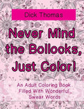 Never Mind the Bollocks, Just Color!: An Adult Coloring Book Filled With Wonderful Swear Words - Paperback