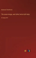 The snow-image, and other twice-told tales: in large print - Hardcover