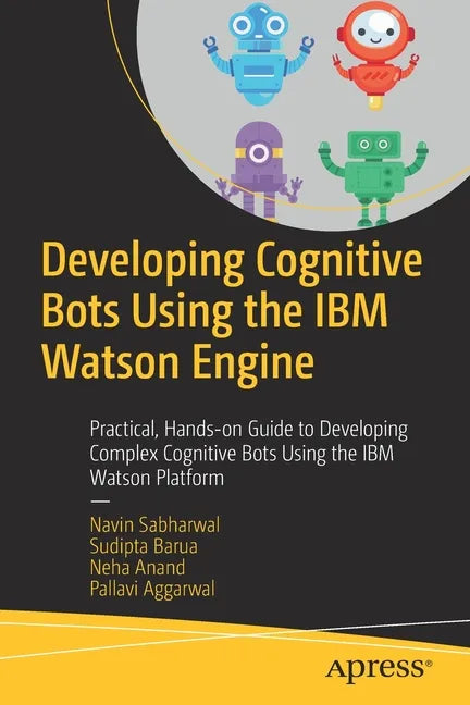 Developing Cognitive Bots Using the IBM Watson Engine: Practical, Hands-On Guide to Developing Complex Cognitive Bots Using the IBM Watson Platform - Paperback