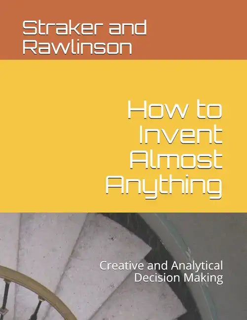How to Invent Almost Anything: Creative and Analytical Decision Making - Paperback