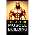 The Art of Muscle Building: Mastering Techniques for Hypertrophy: Bodybuilding Techniques, Muscle Growth Strategies, and Workout Plans - Paperback