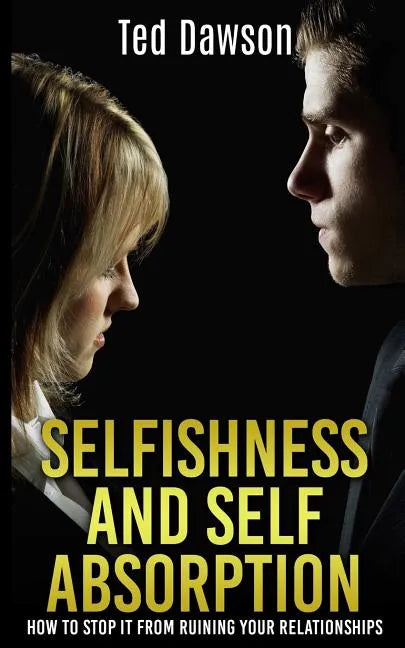 Selfishness and Self Absorption: How to Stop It from Ruining Your Relationships - Paperback