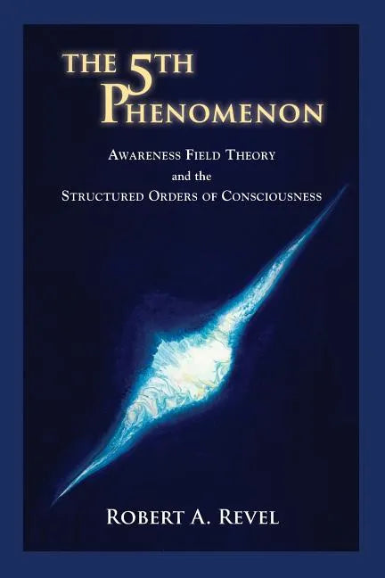 The 5th Phenomenon: Awareness Field Theory and the Structured Orders Of Consciousness - Paperback