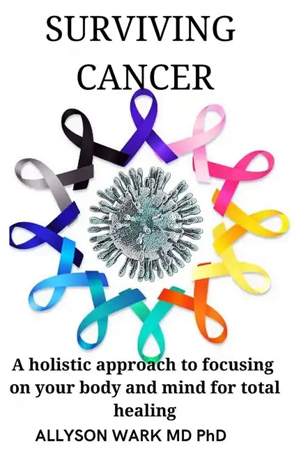 Surviving Cancer: A holistic approach to focusing on your body and mind for total healing. - Paperback