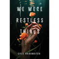 We Were Restless Things - Hardcover