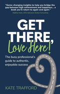 Get There, Love Here!: The busy professional's guide to authentic, enjoyable success - Paperback