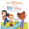 Little Prayers for Big Feelings: A Children's Book on Emotions - Hardcover