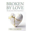 Broken by Love: The Story of an Atheist Turned Pastor - Paperback
