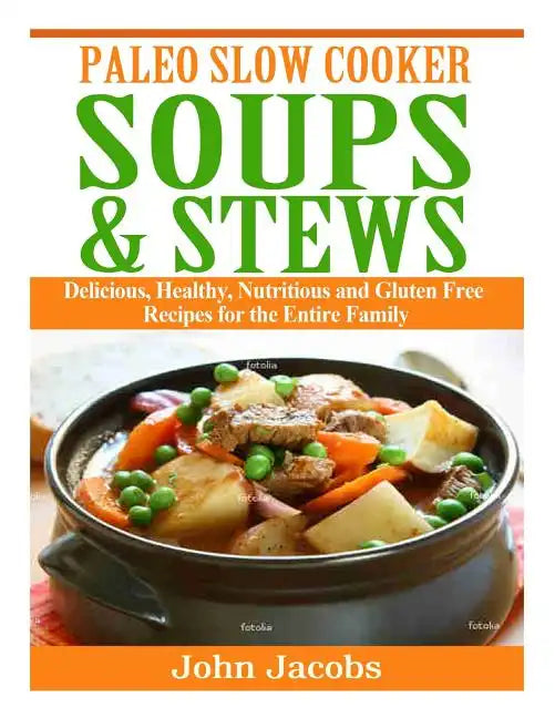 Paleo Slow Cooker Soups & Stews: Delicious, Healthy, Nutritious and Gluten Free Recipes for the Entire Family - Paperback