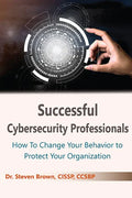 Successful Cybersecurity Professionals: How To Change Your Behavior to Protect Your Organization - Paperback