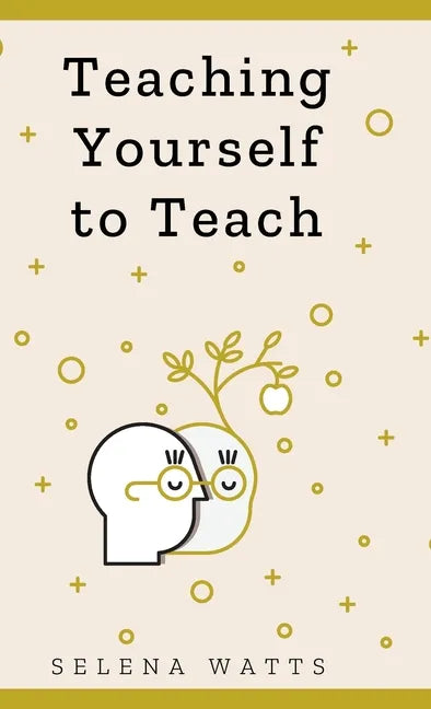 Teaching Yourself to Teach: A Comprehensive guide to the fundamental and Practical Information You Need to Succeed as a Teacher Today. - Hardcover