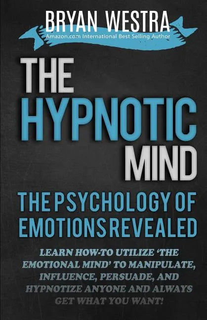 The Hypnotic Mind: The Psychology Of Emotions Revealed: Learn How-To Utilize ?The Emotional Mind? To Manipulate, Influence, Persuade, And - Paperback