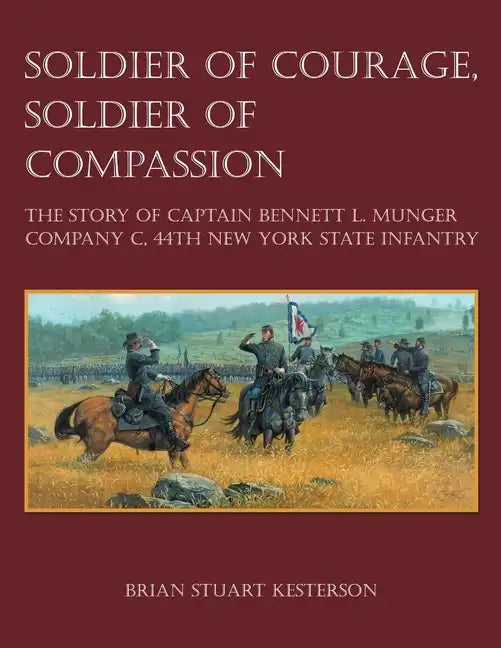 Soldier of Courage, Soldier of Compassion: The Story of Captain Bennett L. Munger Company C, 44th New York State Infantry - Paperback