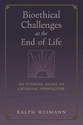 Bioethical Challenges at the End of Life: An Ethical Guide in Catholic Perspective - Paperback