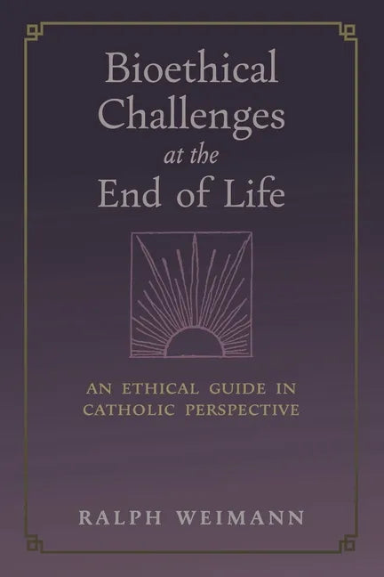 Bioethical Challenges at the End of Life: An Ethical Guide in Catholic Perspective - Paperback