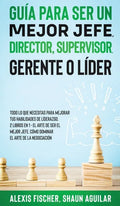 Guía para Ser un Mejor Jefe, Director, Supervisor, Gerente o Líder: Todo lo que Necesitas para Mejorar tus Habilidades de Líderazgo. 2 Libros en 1 - E - Hardcover
