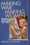 Making War, Making Women: Femininity and Duty on the American Home Front, 1941-1945 - Paperback