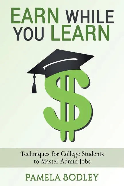 Earn While You Learn: Techniques for College Students to Master Admin Jobs - Paperback