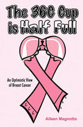 The 36C Cup Is Half Full: An Optimistic View Of Breast Cancer - Paperback