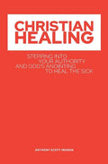 Christian Healing: Stepping into Your Authority and God's Anointing to Heal the Sick - Paperback