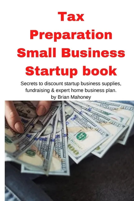 Tax Preparation Small Business Startup book: Secrets to discount startup business supplies, fundraising & expert home business plan - Paperback