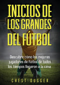Inicios de los Grandes del Fútbol: Descubre cómo los mejores jugadores de fútbol de todos los tiempos llegaron a la cima (Entrenamientos de Fútbol) (S - Paperback
