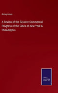 A Review of the Relative Commercial Progress of the Cities of New York & Philadelphia - Hardcover