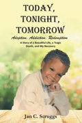 Today, Tonight, Tomorrow: Adoption, Addiction, Redemption; A story of a Beautiful Life and Tragic Death, and My Recovery - Paperback