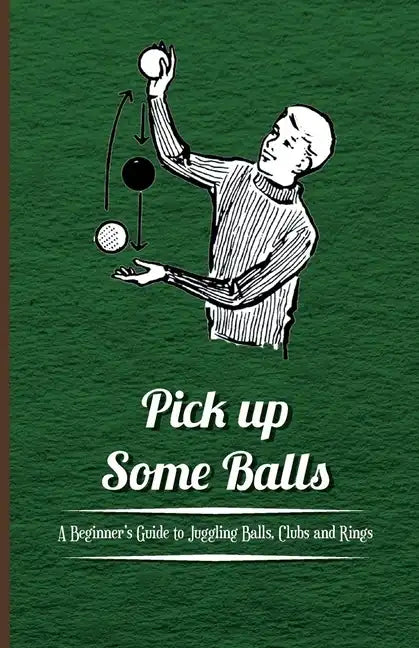 Pick Up Some Balls - A Beginner's Guide to Juggling Balls, Clubs and Rings - Paperback
