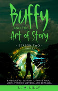 Buffy and the Art of Story Season Two Part 2; Episodes 12-22: Episodes 12-22: How to Write About Love, Pyrrhic Victory, and Betrayal - Paperback