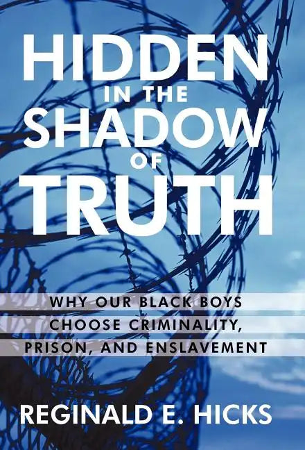 Hidden in the Shadow of Truth: Why Our Black Boys Choose Criminality, Prison, and Enslavement - Hardcover