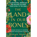 The Land in Our Bones: Plantcestral Herbalism and Healing Cultures from Syria to the Sinai--Earth-Basedpathways to Ancestral Stewardship and Belonging - Paperback