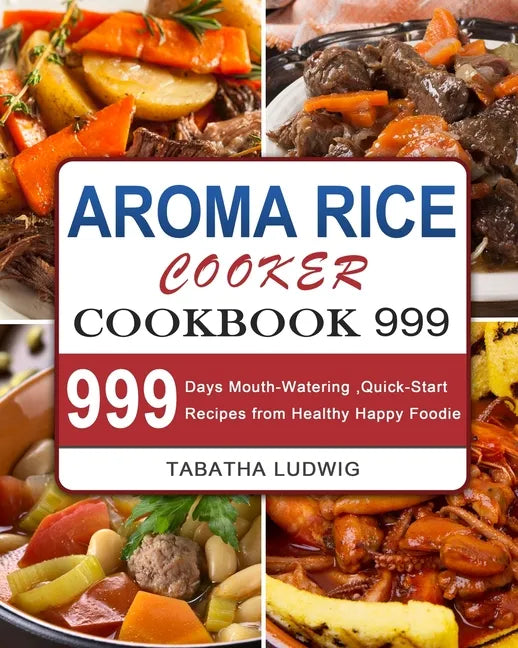 Aroma Rice Cooker Cookbook 999: 999 Days Mouth-Watering, Quick-Start Recipes from Healthy Happy Foodie - Paperback