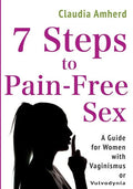 7 Steps to Pain-Free Sex: A Complete Self-Help Guide to Overcome Vaginismus, Dyspareunia, Vulvodynia & Other Penetration Disorders - Paperback
