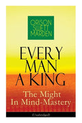 Every Man A King - The Might In Mind-Mastery (Unabridged): How To Control Thought - The Power Of Self-Faith Over Others - Paperback