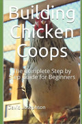 Building Chicken Coops: The Complete Step by Step Guide for Beginners - Paperback