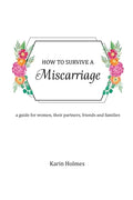 How to Survive a Miscarriage: A guide for women, their partners, friends and families - Paperback