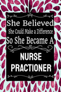 She Believed She Could Make a Difference So She Became a Nurse Practioner: : Nurse Practioner gift idea for friends, family and students / cute ... Ru - Paperback