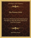 The Powers Girls: The Story Of Models And Modeling And The Natural Steps By Which Attractive Girls Are Created - Paperback