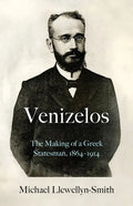 Venizelos: The Making of a Greek Statesman 1864-1914 - Hardcover