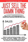 Just Sell The Damn Thing: The proven, contrarian formula to GROW your business FASTER than ever - Paperback