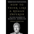 How to Think Like a Roman Emperor: The Stoic Philosophy of Marcus Aurelius - Hardcover