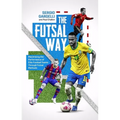 The Futsal Way: Maximising the Performance of Elite Football Teams Through Futsal Methods - Paperback