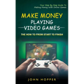 Make Money Playing Video Games: The how to from start to finish (Your Step By Step Guide To Making Money With Online Games) - Paperback