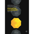Prosocial Leadership: Understanding the Development of Prosocial Behavior Within Leaders and Their Organizational Settings - Paperback