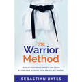 The Warrior Method: Develop Confidence, Respect and Focus in Your Child by Giving Them a Black Belt Mindset - Paperback